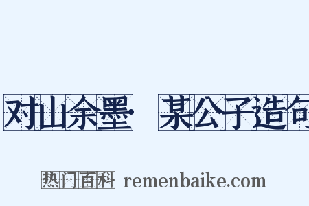 对山余墨·某公子造句是什么意思的图片
